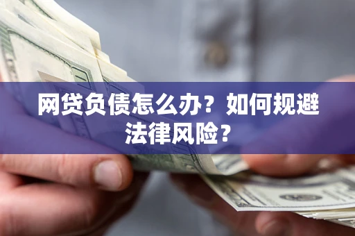 武汉网贷负债怎么办？如何规避法律风险？