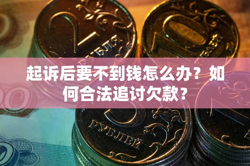 武汉起诉后要不到钱怎么办？如何合法追讨欠款？