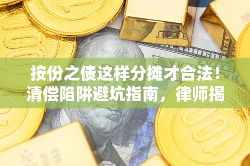 武汉按份之债这样分摊才合法！清偿陷阱避坑指南，律师揭秘关键条款