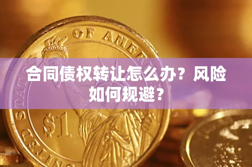武汉合同债权转让怎么办？风险如何规避？