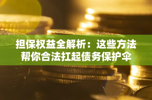 武汉担保权益全解析：这些方法帮你合法扛起债务保护伞