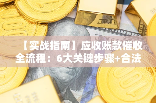 武汉【实战指南】应收账款催收全流程：6大关键步骤+合法回款技巧