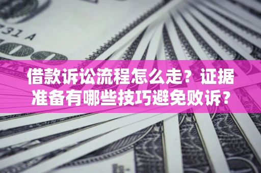 武汉借款诉讼流程怎么走？证据准备有哪些技巧避免败诉？