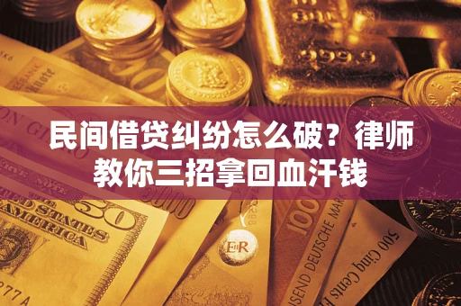 武汉民间借贷纠纷怎么破？律师教你三招拿回血汗钱