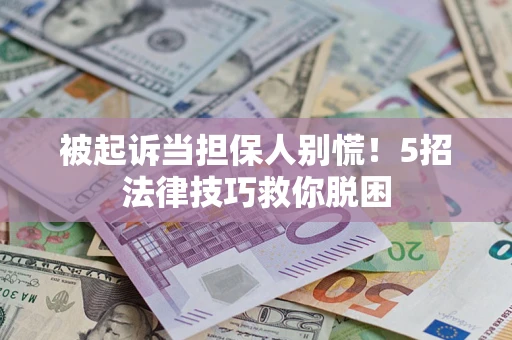 武汉被起诉当担保人别慌！5招法律技巧救你脱困