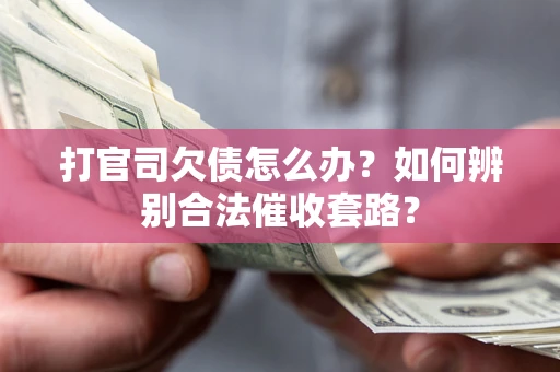 武汉打官司欠债怎么办？如何辨别合法催收套路？