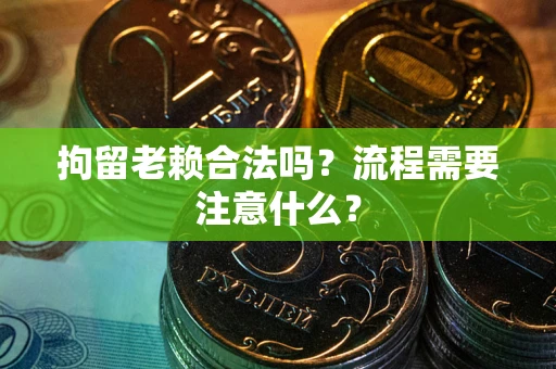 武汉拘留老赖合法吗？流程需要注意什么？
