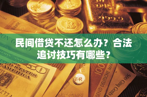 武汉民间借贷不还怎么办？合法追讨技巧有哪些？