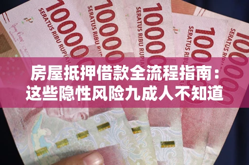 武汉房屋抵押借款全流程指南：这些隐性风险九成人不知道