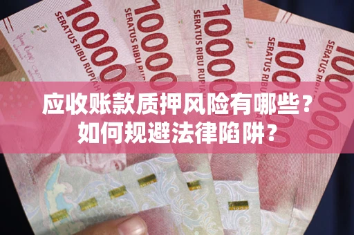 武汉应收账款质押风险有哪些？如何规避法律陷阱？