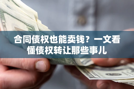 武汉合同债权也能卖钱？一文看懂债权转让那些事儿