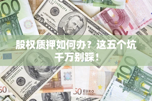 武汉股权质押如何办？这五个坑千万别踩！