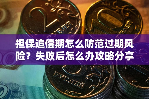 武汉担保追偿期怎么防范过期风险？失败后怎么办攻略分享
