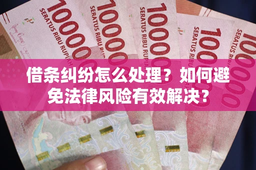 武汉借条纠纷怎么处理？如何避免法律风险有效解决？