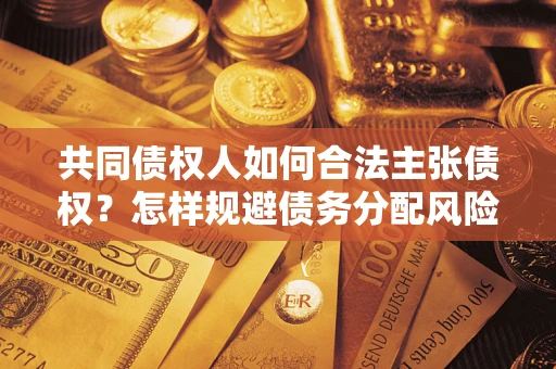 武汉共同债权人如何合法主张债权？怎样规避债务分配风险？