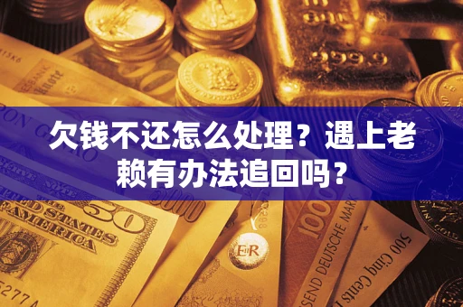 武汉欠钱不还怎么处理？遇上老赖有办法追回吗？