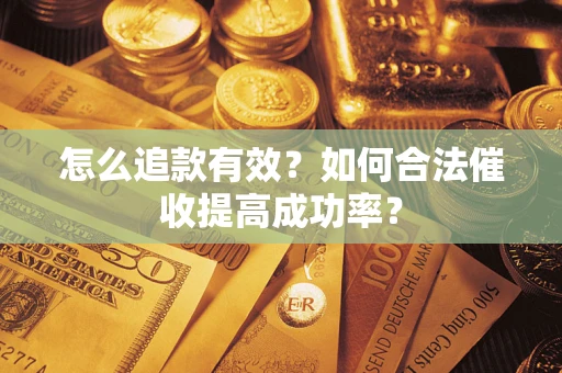 武汉怎么追款有效？如何合法催收提高成功率？