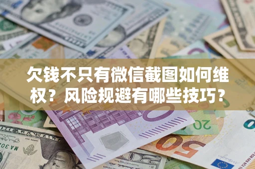 武汉欠钱不只有微信截图如何维权？风险规避有哪些技巧？
