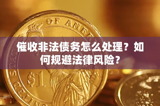 武汉催收非法债务怎么处理？如何规避法律风险？