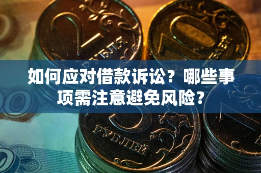 武汉如何应对借款诉讼？哪些事项需注意避免风险？