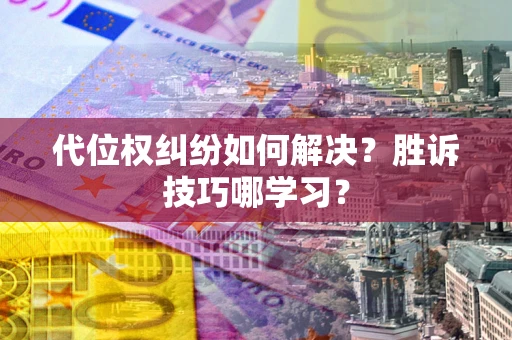武汉代位权纠纷如何解决？胜诉技巧哪学习？