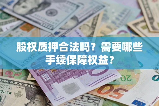 武汉股权质押合法吗？需要哪些手续保障权益？