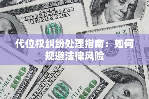 武汉代位权纠纷处理指南:如何规避法律风险 武汉代位权纠纷处理指南:如何规避法律风险