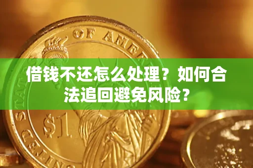 武汉借钱不还怎么处理？如何合法追回避免风险？