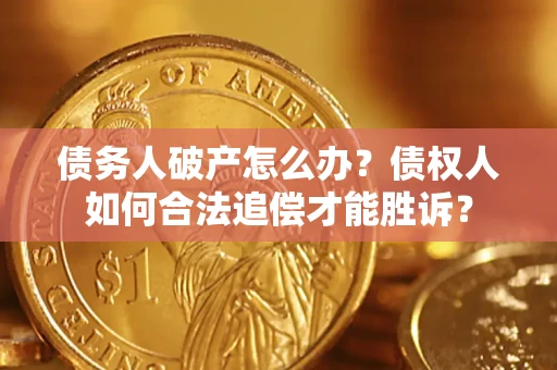 武汉债务人破产怎么办？债权人如何合法追偿才能胜诉？