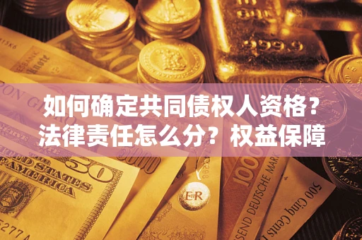武汉如何确定共同债权人资格？法律责任怎么分？权益保障技巧揭秘！