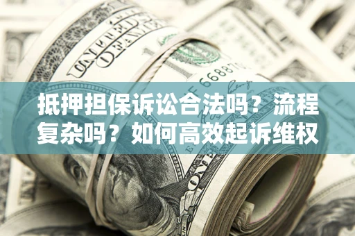 武汉抵押担保诉讼合法吗？流程复杂吗？如何高效起诉维权？