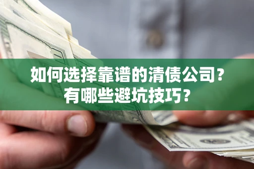 武汉如何选择靠谱的清债公司？有哪些避坑技巧？