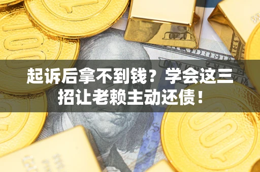 武汉起诉后拿不到钱？学会这三招让老赖主动还债！