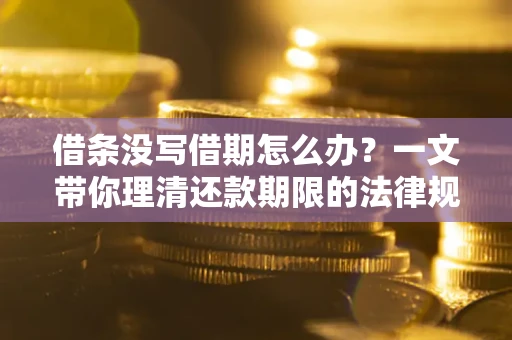 武汉借条没写借期怎么办？一文带你理清还款期限的法律规则