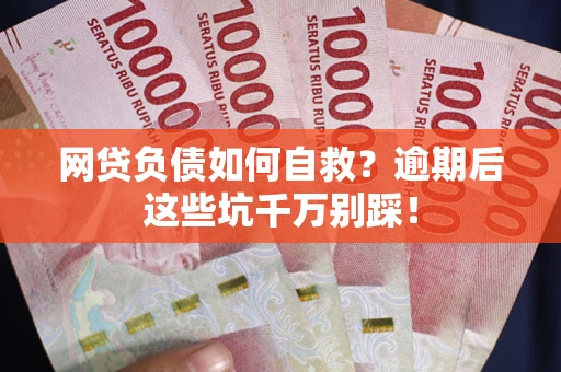 武汉网贷负债如何自救？逾期后这些坑千万别踩！