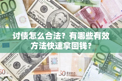 武汉讨债怎么合法？有哪些有效方法快速拿回钱？