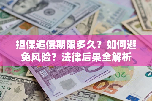 武汉担保追偿期限多久？如何避免风险？法律后果全解析