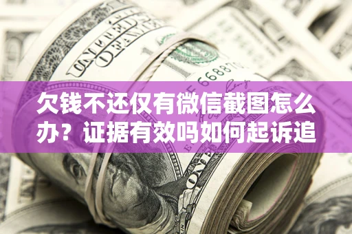 武汉欠钱不还仅有微信截图怎么办？证据有效吗如何起诉追回欠款？