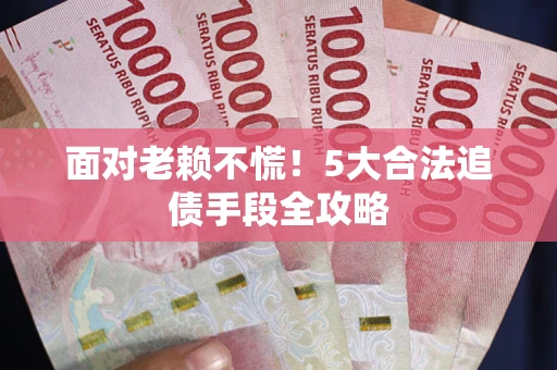 武汉面对老赖不慌！5大合法追债手段全攻略