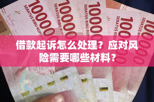 武汉借款起诉怎么处理？应对风险需要哪些材料？
