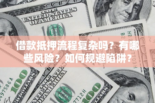 武汉借款抵押流程复杂吗？有哪些风险？如何规避陷阱？