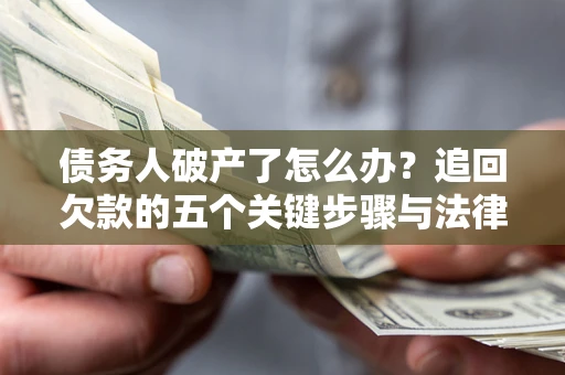 武汉债务人破产了怎么办？追回欠款的五个关键步骤与法律策略