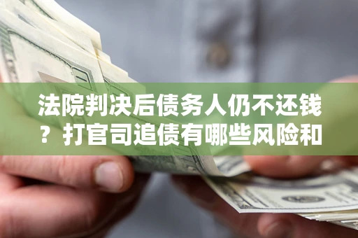 武汉法院判决后债务人仍不还钱？打官司追债有哪些风险和技巧？