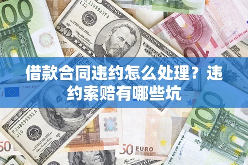 武汉借款合同违约怎么处理？违约索赔有哪些坑