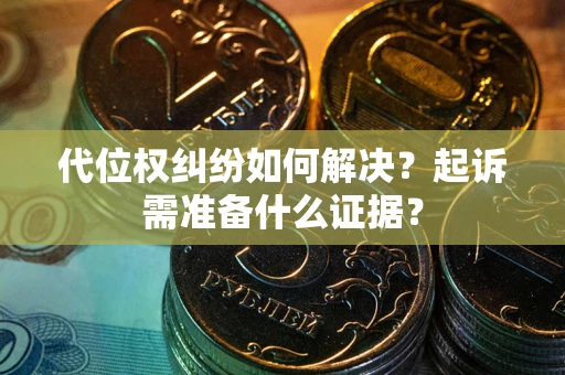 武汉代位权纠纷如何解决？起诉需准备什么证据？