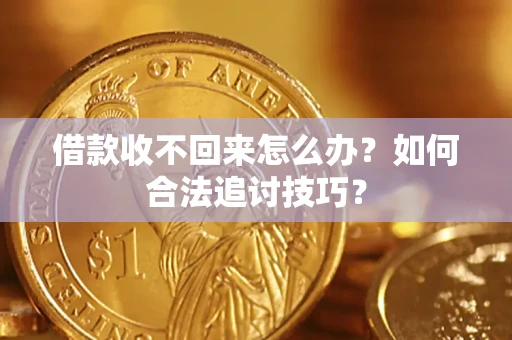 武汉借款收不回来怎么办？如何合法追讨技巧？