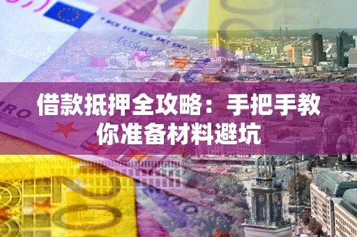 武汉借款抵押全攻略：手把手教你准备材料避坑