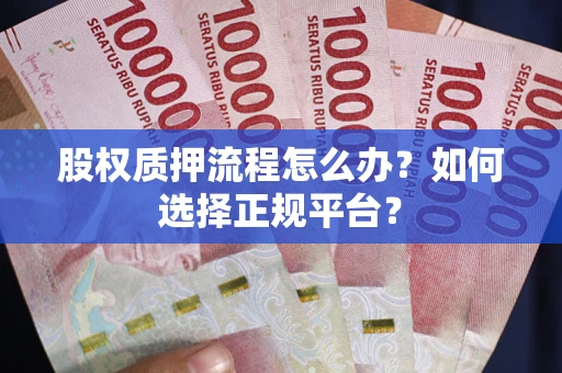武汉股权质押流程怎么办？如何选择正规平台？