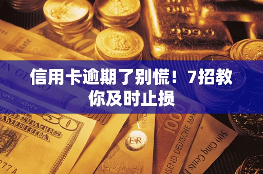 武汉信用卡逾期了别慌！7招教你及时止损