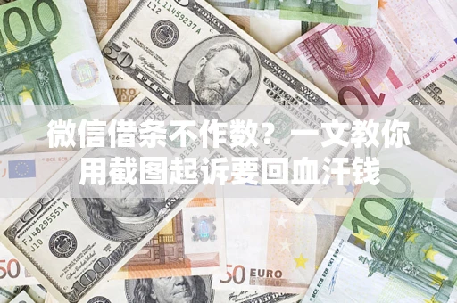 武汉微信借条不作数？一文教你用截图起诉要回血汗钱
